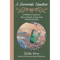 A Homemade Education: A Mother's Guide to Slow, Simple, & Seasonal Homeschooling