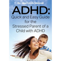 ADHD: Quick and Easy Guide for the Stressed Parent of a Child with ADHD
