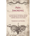 Pipe Smoking - A Collection of Historical Articles on the Origins of the Pipe and Its Varieties Around the World