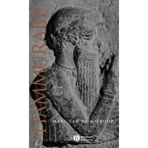 King Hammurabi of Babylon: A Biography