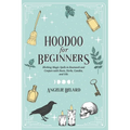 Hoodoo For Beginners: Working Magic Spells in Rootwork and Conjure with Roots, Herbs, Candles, and Oils
