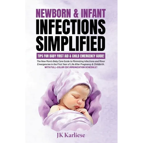 Newborn & Infant Infections Simplified: The New Mom's Baby Care Guide to Minimizing Infections and Minor Emergencies in the First Year of Life After P