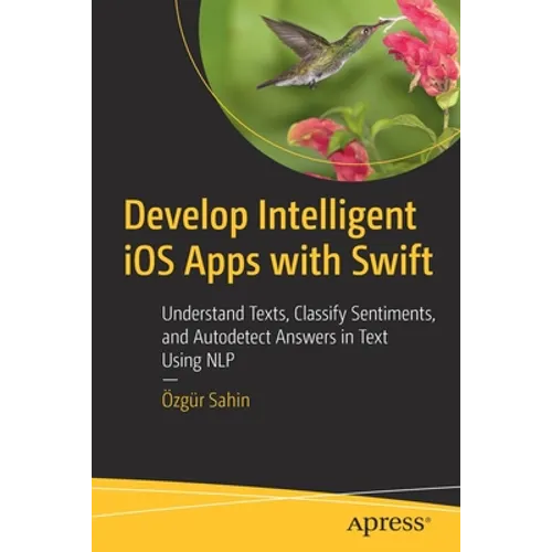 Develop Intelligent IOS Apps with Swift: Understand Texts, Classify Sentiments, and Autodetect Answers in Text Using Nlp