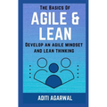 The Basics Of Agile and Lean: Develop an Agile Mindset and Lean Thinking