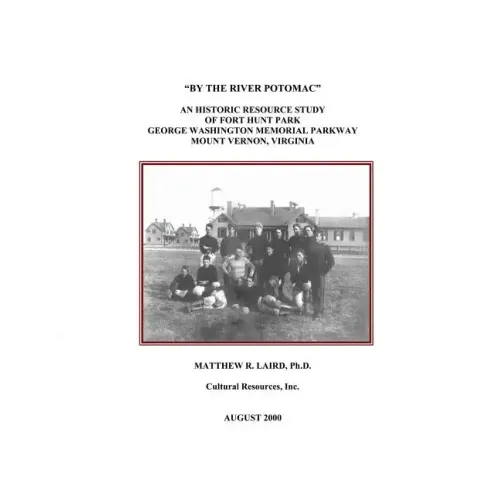 "By the River Potomac": An Historic Resource Study of Fort Hunt Park, George Washington Memorial Parkway, Mount Vernon, Virginia