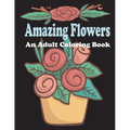 amazing flowers: An Adult Coloring Book: Patterns, Decorations, Inspirational, Stress Relief and Relaxation