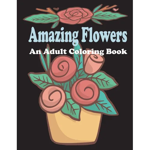 amazing flowers: An Adult Coloring Book: Patterns, Decorations, Inspirational, Stress Relief and Relaxation