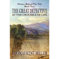 The Great Detective at the Crucible of Life (Holmes Behind The Veil Book 2)