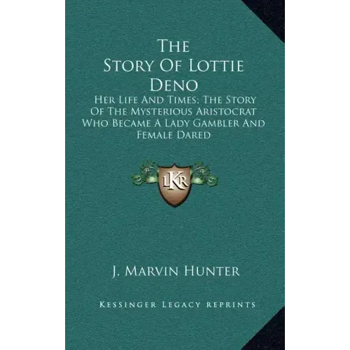 The Story of Lottie Deno: Her Life and Times; The Story of the Mysterious Aristocrat Who Became a Lady Gambler and Female Dared