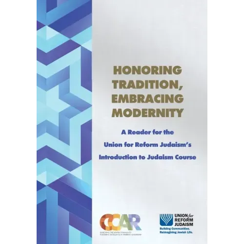 Honoring Tradition, Embracing Modernity: A Reader for the Union for Reform Judaism's Introduction to Judaism Course