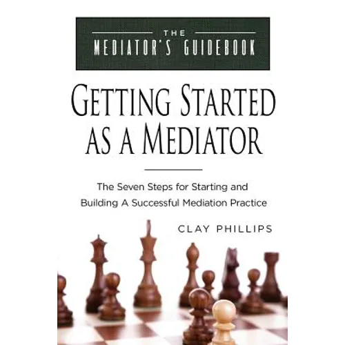 Getting Started as a Mediator: The Seven Steps to Starting and Building a Successful Meidation Practice