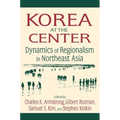 Korea at the Center: Dynamics of Regionalism in Northeast Asia: Dynamics of Regionalism in Northeast Asia