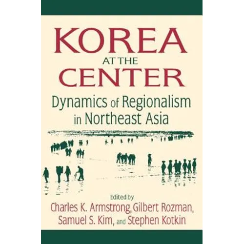 Korea at the Center: Dynamics of Regionalism in Northeast Asia: Dynamics of Regionalism in Northeast Asia
