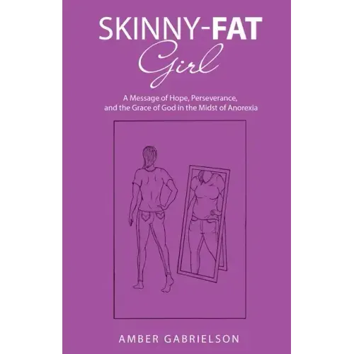 Skinny-Fat Girl: A Message of Hope, Perseverance, and the Grace of God in the Midst of Anorexia