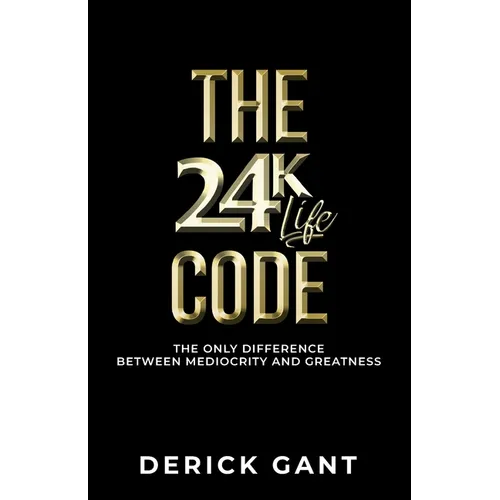 The 24K Life Code: The only difference between mediocrity and GREATNESS