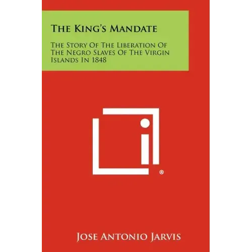 The King's Mandate: The Story Of The Liberation Of The Negro Slaves Of The Virgin Islands In 1848