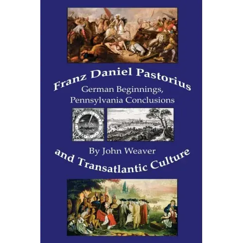 Franz Daniel Pastorius and Transatlantic Culture: German Beginnings, Pennsylvania Conclusions