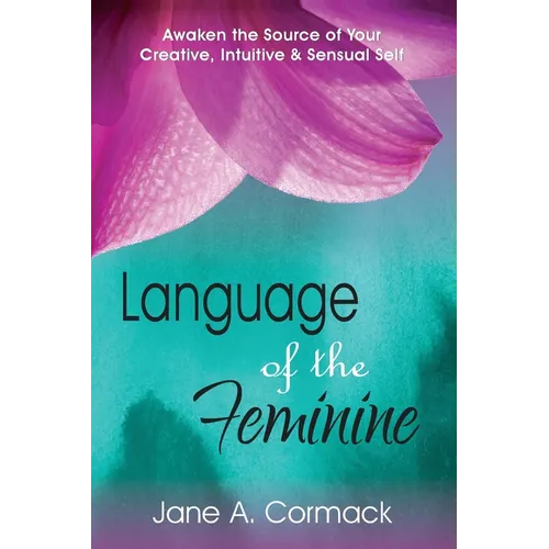 Language of the Feminine: Awaken the Source of Your Creative, Intuitive & Sensual Self