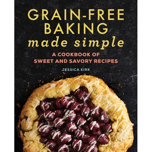 Grain-Free Baking Made Simple: A Cookbook of Sweet and Savory Recipes
