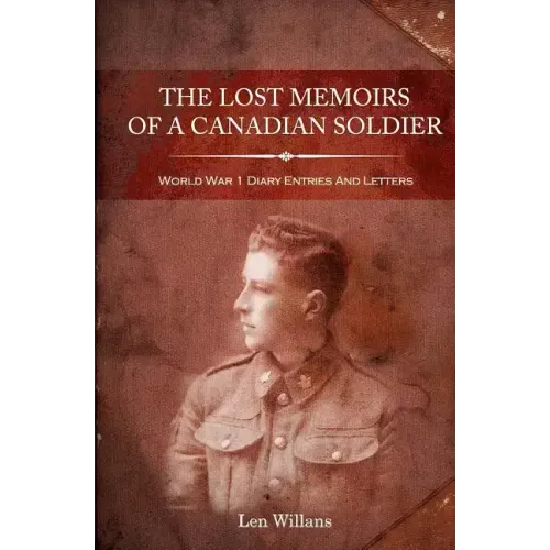 The Lost Memoirs Of A Canadian Soldier: World War 1 Diary Entries and Letters