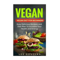 Vegan: Vegan Diet For Beginners: Easy Delicious Recipes and Diet Plan To Increas