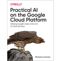 Practical AI on the Google Cloud Platform: Utilizing Google's State-Of-The-Art AI Cloud Services