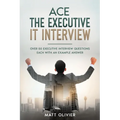 Ace The Executive IT Interview: Over 50 Executive Interview Questions Each With An Example Answer.
