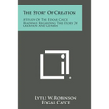 The Story of Creation: A Study of the Edgar Cayce Readings Regarding the Story of Creation and Genesis