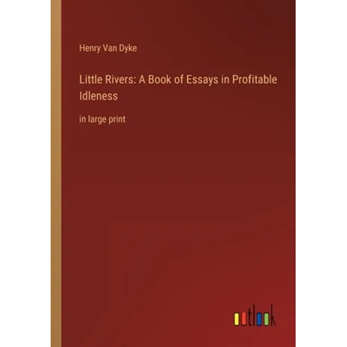 Little Rivers: A Book of Essays in Profitable Idleness: in large print