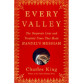 Every Valley: The Desperate Lives and Troubled Times That Made Handel's Messiah