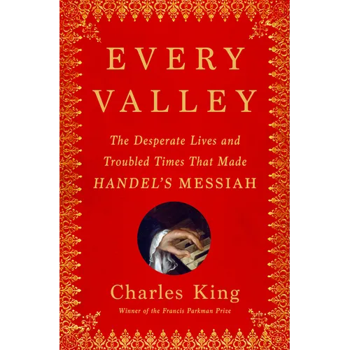 Every Valley: The Desperate Lives and Troubled Times That Made Handel's Messiah