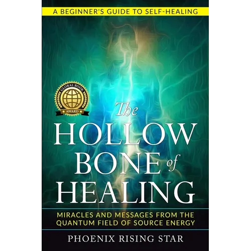 The Hollow Bone of Healing: Miracles and Messages from the Quantum Field of Source Energy