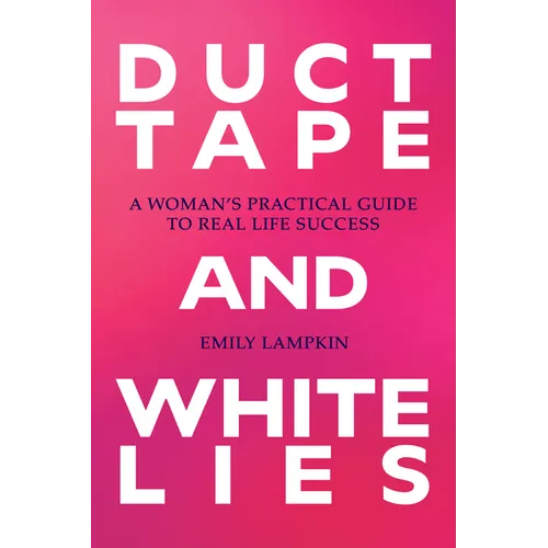 Duct Tape and White Lies: A Woman's Practical Guide to Real Life Success