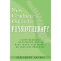New Graduate's Guide to Physiotherapy: Avoid burnout and injury, build resilience and thrive in clinical practice
