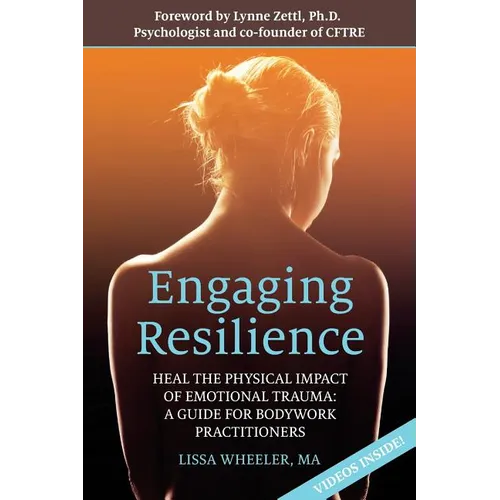 Engaging Resilience: Heal the Physical Impact of Emotional Trauma: A Guide for Bodywork Practitioners
