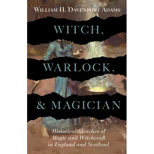 Witch, Warlock, and Magician - Historical Sketches of Magic and Witchcraft in England and Scotland