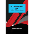 By the Good Sainte Anne: A Story of Modern Quebec