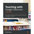 Teaching with Google Classroom - Second Edition: Save time and stay organized while delivering online and in-person classes