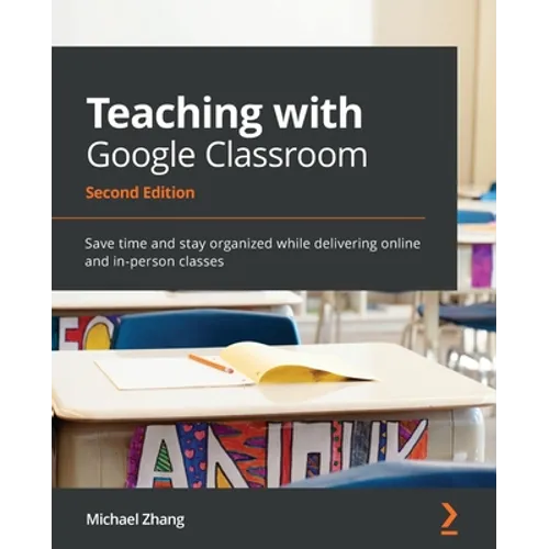 Teaching with Google Classroom - Second Edition: Save time and stay organized while delivering online and in-person classes