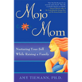 Mojo Mom: Nurturing Your Self While Raising a Family