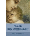 Healing Breastfeeding Grief: How mothers feel and heal when breastfeeding does not go as hoped
