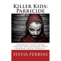 Killer Kids: Parricide: Shocking True Crime Stories of Children Who Murdered Their Parents