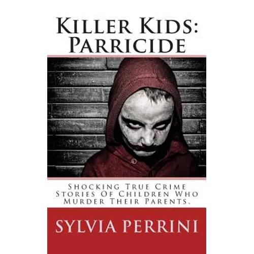 Killer Kids: Parricide: Shocking True Crime Stories of Children Who Murdered Their Parents