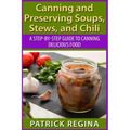 Canning and Preserving Soups, Stews, and Chili: A Step-by-Step Guide to Canning Delicious Food