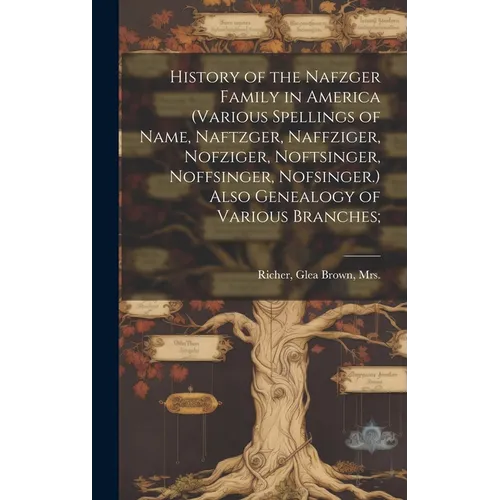 History of the Nafzger Family in America (various Spellings of Name, Naftzger, Naffziger, Nofziger, Noftsinger, Noffsinger, Nofsinger.) Also Genealogy