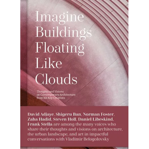 Imagine Buildings Floating Like Clouds: Thoughts and Visions on Contemporary Architecture from 101 Key Creatives
