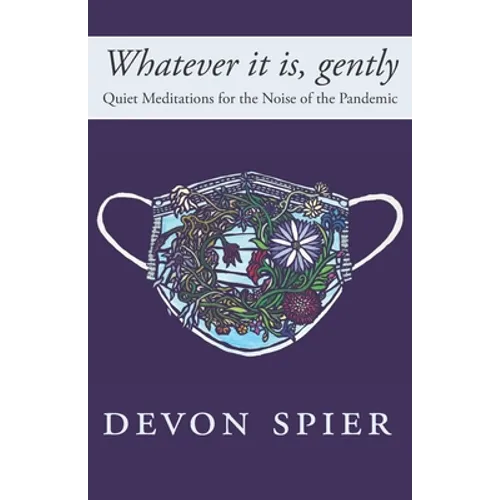 Whatever it is, gently: Quiet Meditations for the Noise of the Pandemic