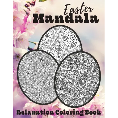 Easter Mandala Relaxation Coloring Book: Unique Spring & Easter Gifts Idea For Adults And Teens with Plenty of Easter Eggs Mandalas for Stress Relievi