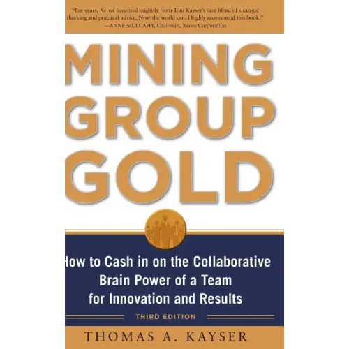 Mining Group Gold, Third Edition: How to Cash in on the Collaborative Brain Power of a Team for Innovation and Results