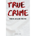 True Crime Serial Killer Trivia: Gifts for True Crime Fans; Disturbing Facts for the Morbidly Curious